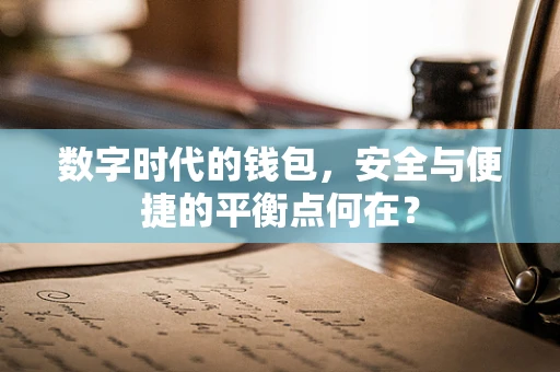 数字时代的钱包，安全与便捷的平衡点何在？