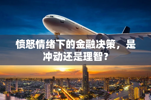 愤怒情绪下的金融决策，是冲动还是理智？