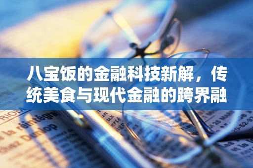 八宝饭的金融科技新解，传统美食与现代金融的跨界融合