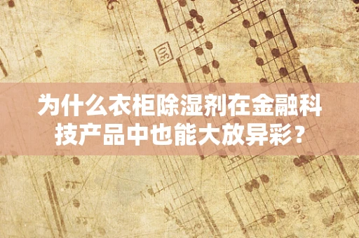 为什么衣柜除湿剂在金融科技产品中也能大放异彩？