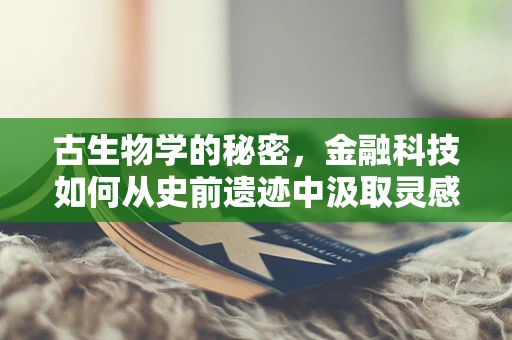古生物学的秘密，金融科技如何从史前遗迹中汲取灵感？