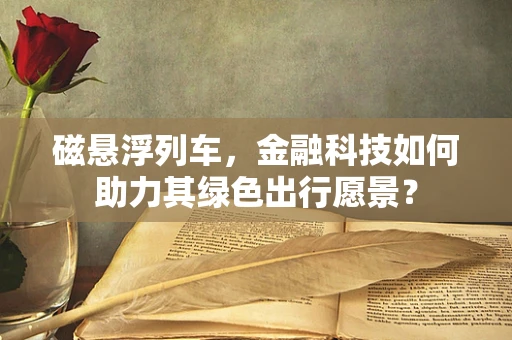 磁悬浮列车，金融科技如何助力其绿色出行愿景？