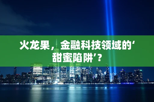 火龙果，金融科技领域的‘甜蜜陷阱’？