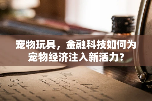 宠物玩具，金融科技如何为宠物经济注入新活力？