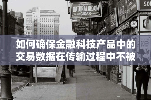 如何确保金融科技产品中的交易数据在传输过程中不被黑客截取？