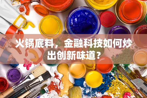 火锅底料，金融科技如何炒出创新味道？