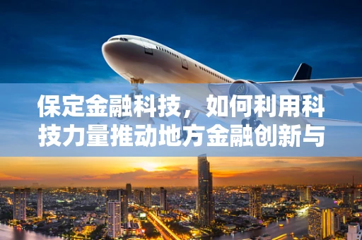 保定金融科技，如何利用科技力量推动地方金融创新与普惠发展？