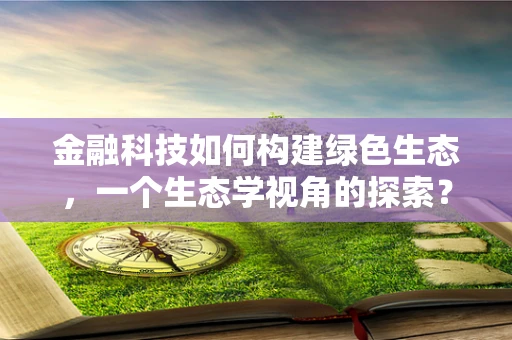 金融科技如何构建绿色生态，一个生态学视角的探索？