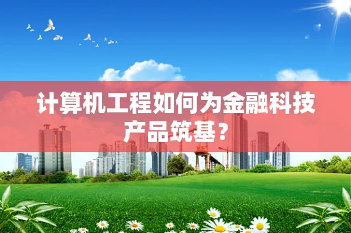 计算机工程如何为金融科技产品筑基？