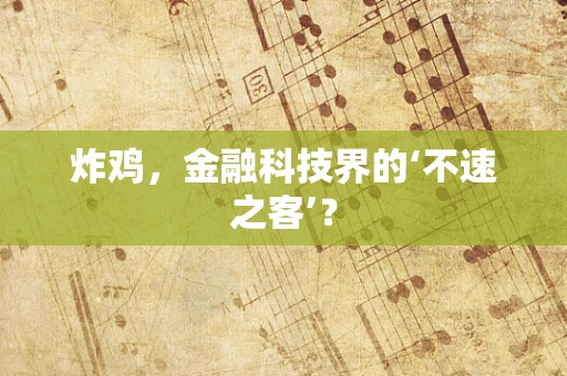 炸鸡，金融科技界的‘不速之客’？