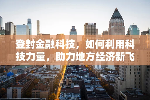 登封金融科技，如何利用科技力量，助力地方经济新飞跃？