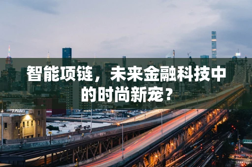 智能项链，未来金融科技中的时尚新宠？