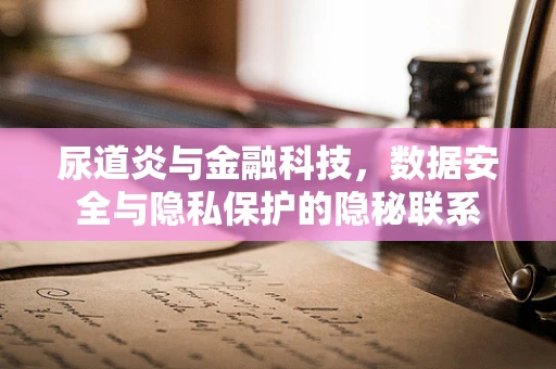 尿道炎与金融科技，数据安全与隐私保护的隐秘联系