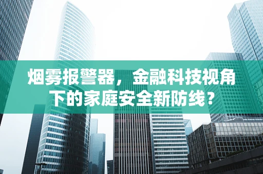 烟雾报警器，金融科技视角下的家庭安全新防线？