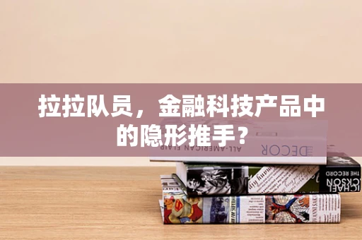 拉拉队员，金融科技产品中的隐形推手？