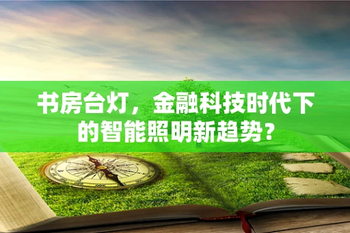 书房台灯，金融科技时代下的智能照明新趋势？