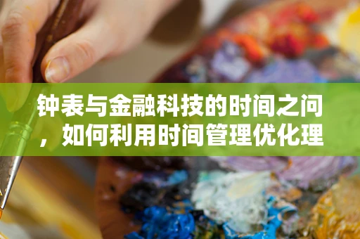 钟表与金融科技的时间之问，如何利用时间管理优化理财规划？