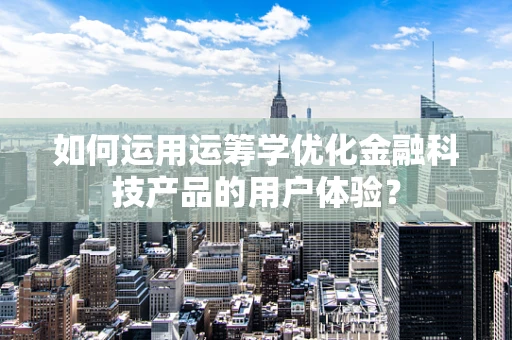 如何运用运筹学优化金融科技产品的用户体验？