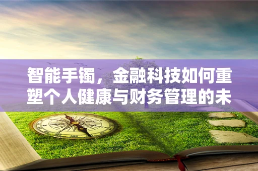 智能手镯，金融科技如何重塑个人健康与财务管理的未来？