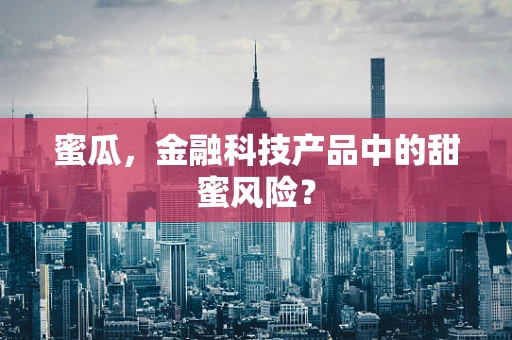 蜜瓜，金融科技产品中的甜蜜风险？