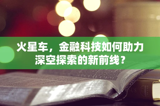 火星车，金融科技如何助力深空探索的新前线？