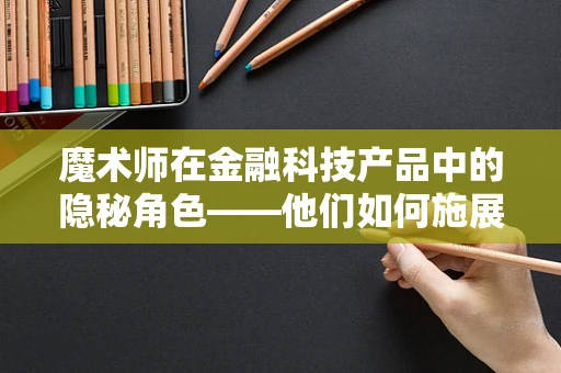 魔术师在金融科技产品中的隐秘角色——他们如何施展数字魔法？