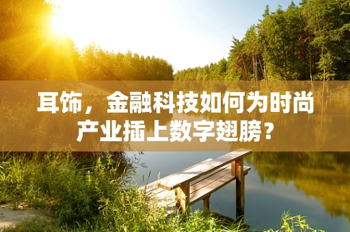 耳饰，金融科技如何为时尚产业插上数字翅膀？