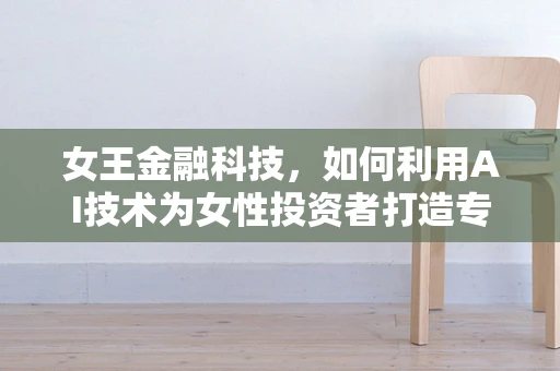 女王金融科技，如何利用AI技术为女性投资者打造专属理财方案？