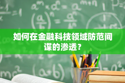 如何在金融科技领域防范间谍的渗透？