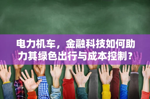 电力机车，金融科技如何助力其绿色出行与成本控制？