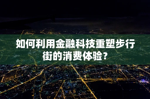 如何利用金融科技重塑步行街的消费体验？