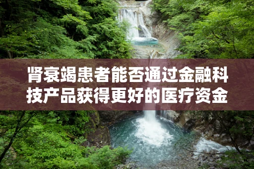 肾衰竭患者能否通过金融科技产品获得更好的医疗资金支持？