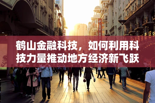 鹤山金融科技，如何利用科技力量推动地方经济新飞跃？