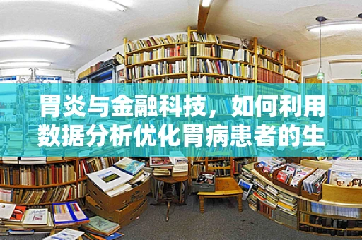 胃炎与金融科技，如何利用数据分析优化胃病患者的生活质量？