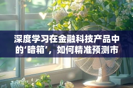 深度学习在金融科技产品中的‘暗箱’，如何精准预测市场趋势？
