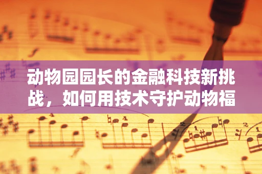 动物园园长的金融科技新挑战，如何用技术守护动物福利与资金安全？