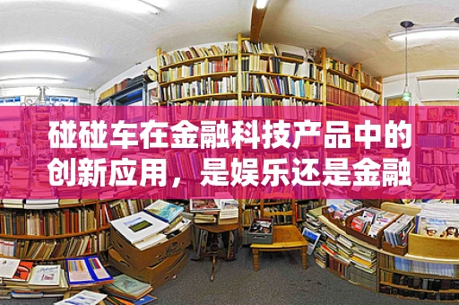 碰碰车在金融科技产品中的创新应用，是娱乐还是金融新宠？