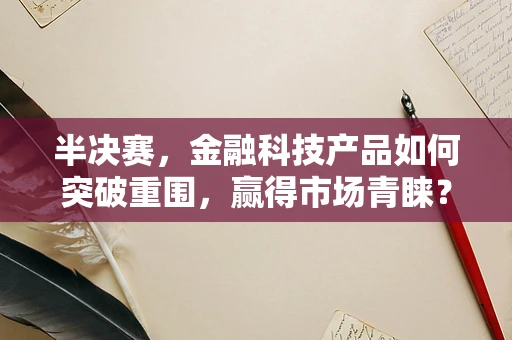 半决赛，金融科技产品如何突破重围，赢得市场青睐？
