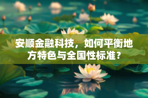 安顺金融科技，如何平衡地方特色与全国性标准？