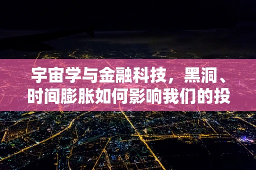 宇宙学与金融科技，黑洞、时间膨胀如何影响我们的投资决策？