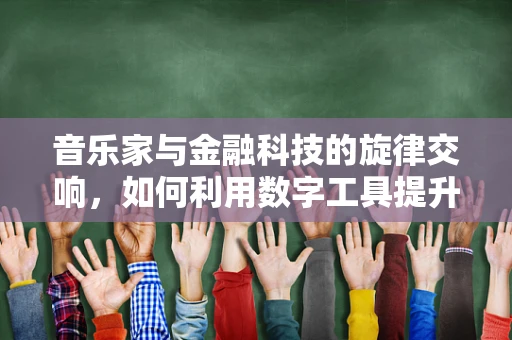 音乐家与金融科技的旋律交响，如何利用数字工具提升音乐创作与融资？