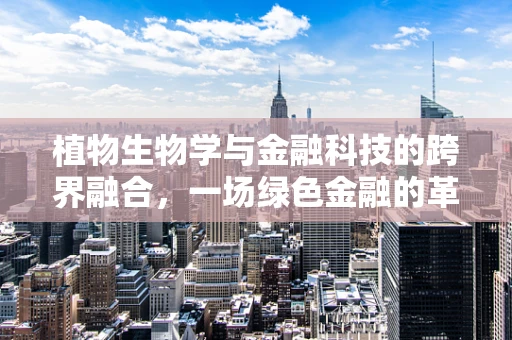 植物生物学与金融科技的跨界融合，一场绿色金融的革命？