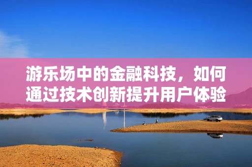 游乐场中的金融科技，如何通过技术创新提升用户体验？