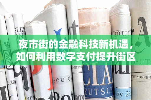 夜市街的金融科技新机遇，如何利用数字支付提升街区活力？