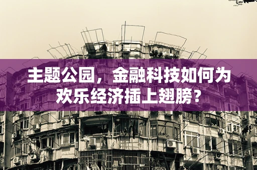 主题公园，金融科技如何为欢乐经济插上翅膀？