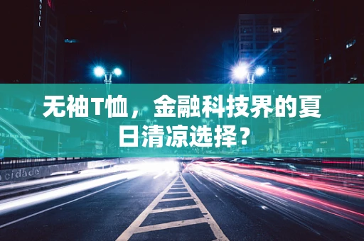 无袖T恤，金融科技界的夏日清凉选择？