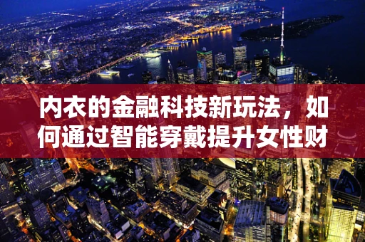 内衣的金融科技新玩法，如何通过智能穿戴提升女性财务健康？