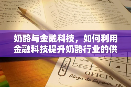 奶酪与金融科技，如何利用金融科技提升奶酪行业的供应链管理？