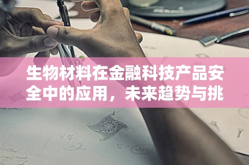 生物材料在金融科技产品安全中的应用，未来趋势与挑战何在？