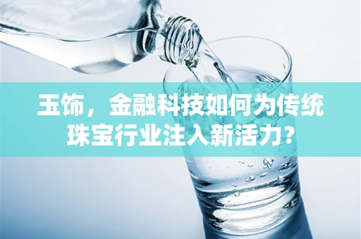 玉饰，金融科技如何为传统珠宝行业注入新活力？